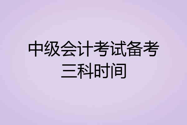 中级会计考试备考三科时间