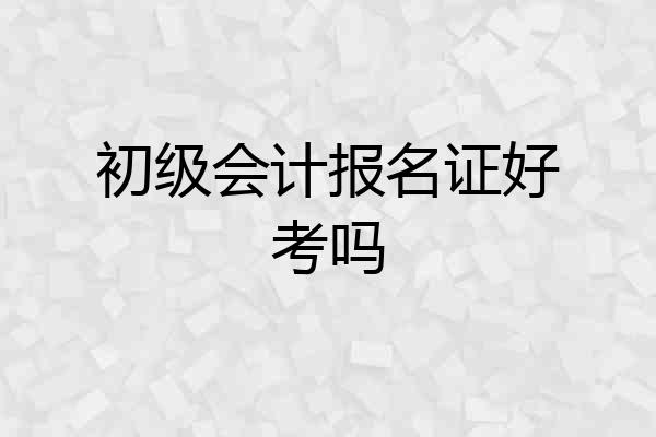 初级会计报名证好考吗
