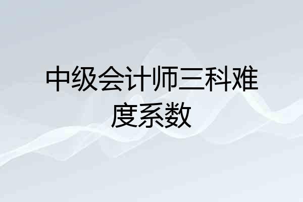 中级会计师三科难度系数
