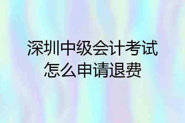 深圳中级会计考试怎么申请退费