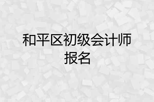 和平区初级会计师报名