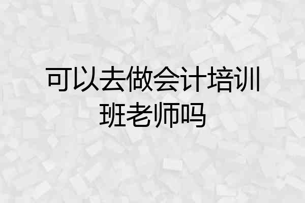 可以去做会计培训班老师吗