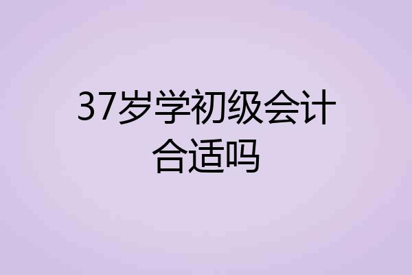 37岁学初级会计合适吗