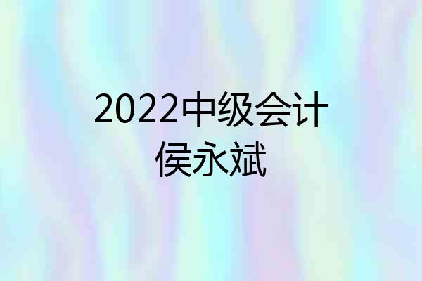 2022中级会计侯永斌