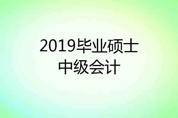2019毕业硕士中级会计