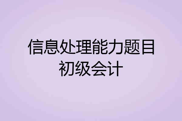 信息处理能力题目初级会计