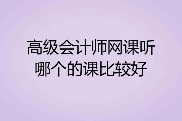 高级会计师网课听哪个的课比较好