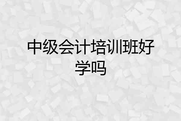 中级会计培训班好学吗