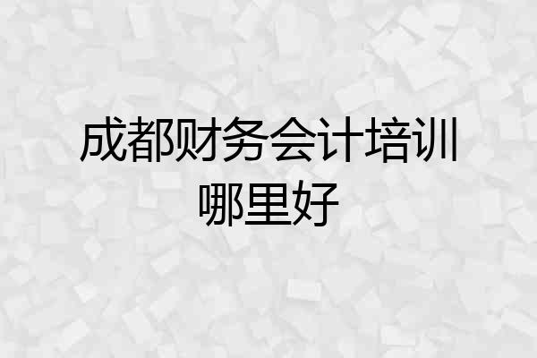 成都财务会计培训哪里好