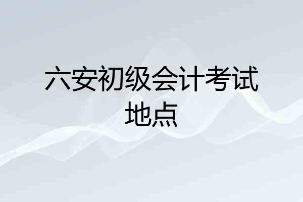 六安初级会计考试地点