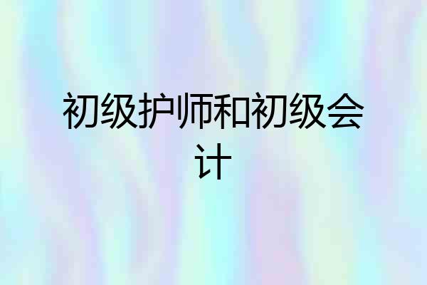初级护师和初级会计