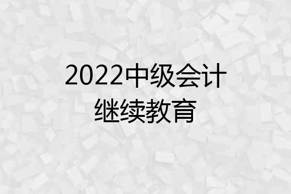 2022中级会计继续教育