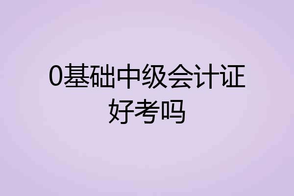 0基础中级会计证好考吗