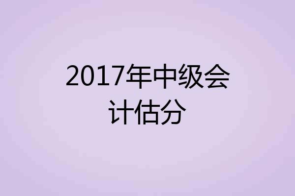 2017年中级会计估分