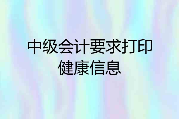 中级会计要求打印健康信息