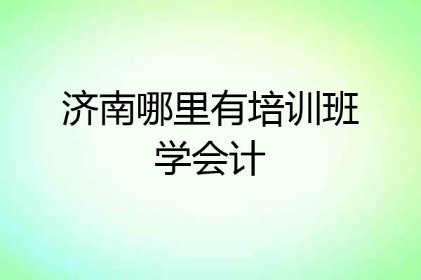 济南哪里有培训班学会计