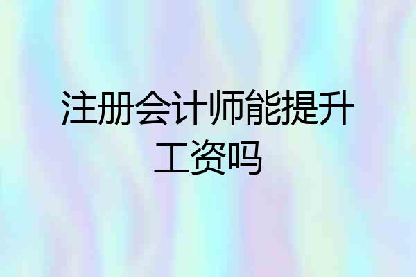注册会计师能提升工资吗
