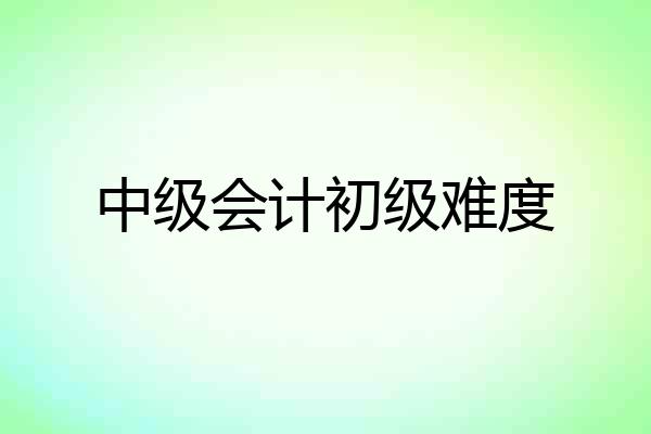 中级会计初级难度