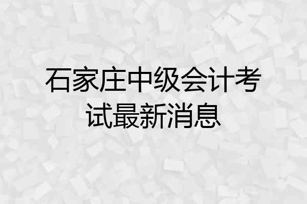 石家庄中级会计考试最新消息