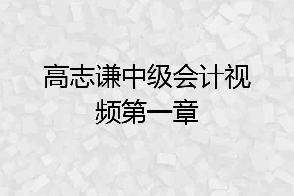 高志谦中级会计视频第一章