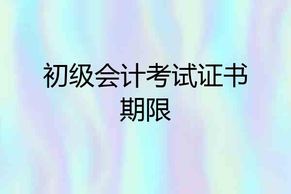 初级会计考试证书期限