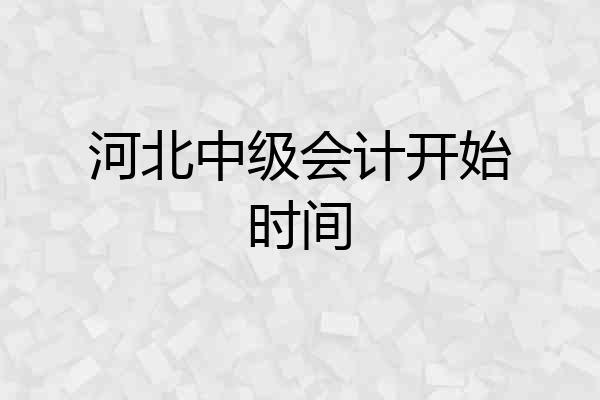 河北中级会计开始时间