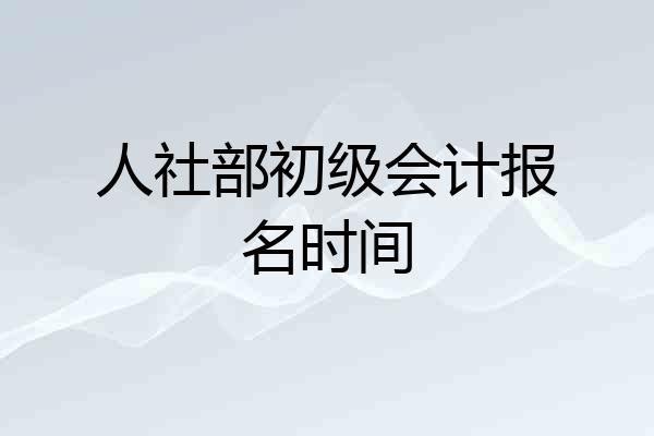 人社部初级会计报名时间