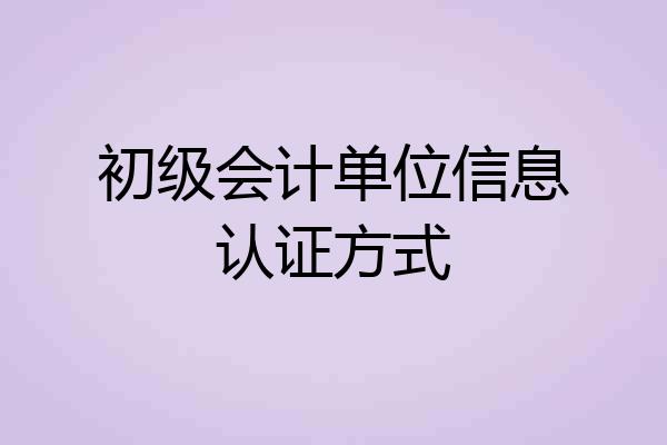初级会计单位信息认证方式