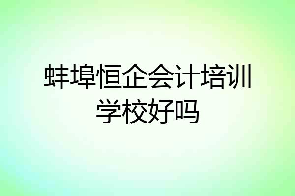 蚌埠恒企会计培训学校好吗