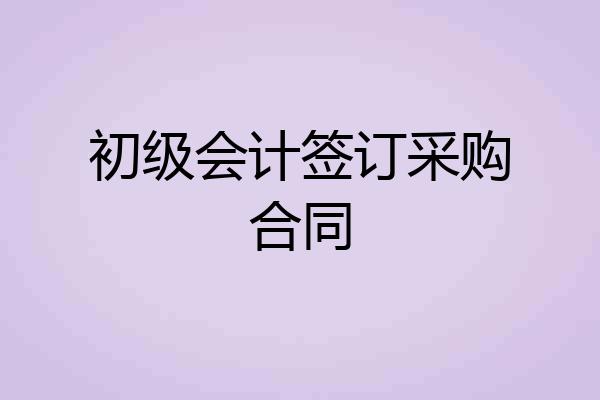 初级会计签订采购合同