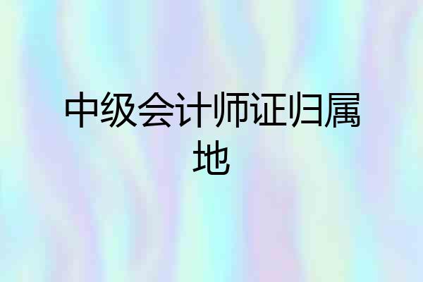 中级会计师证归属地