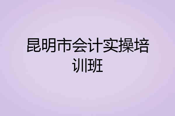 昆明市会计实操培训班