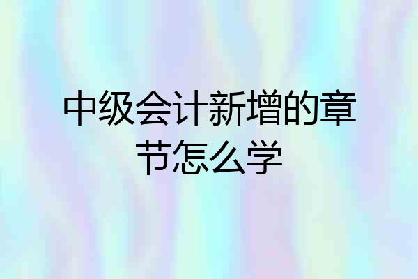 中级会计新增的章节怎么学