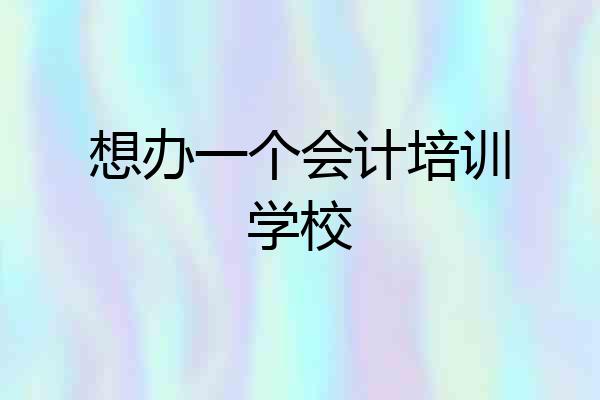 想办一个会计培训学校