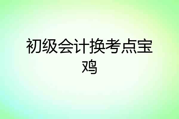 初级会计换考点宝鸡