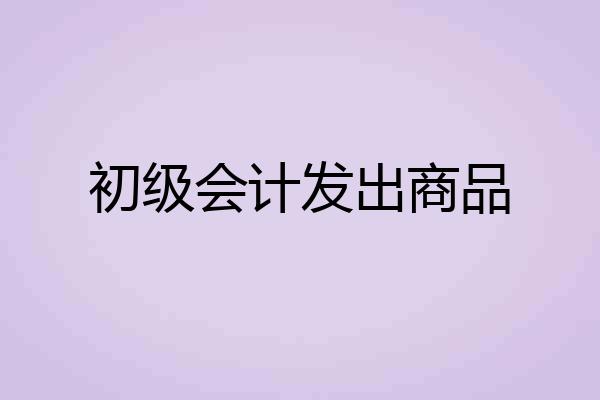 初级会计发出商品
