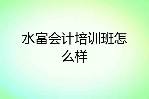 水富会计培训班怎么样