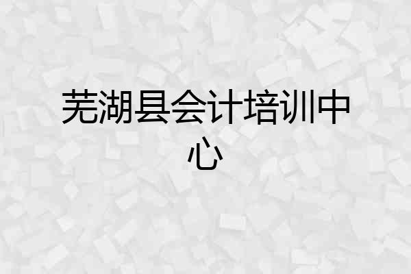 芜湖县会计培训中心