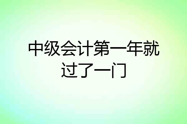 中级会计第一年就过了一门