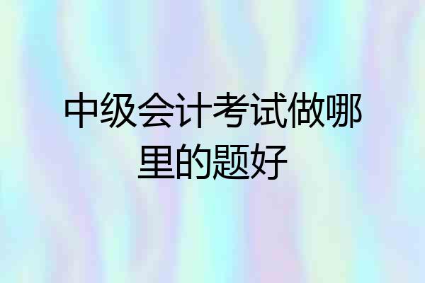 中级会计考试做哪里的题好