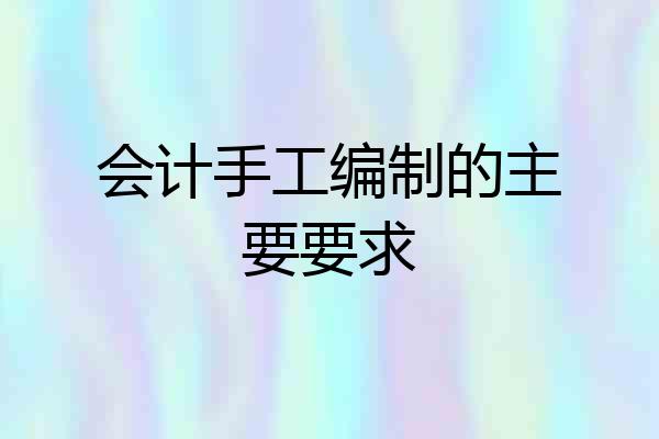 会计手工编制的主要要求