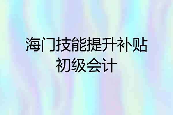 海门技能提升补贴初级会计