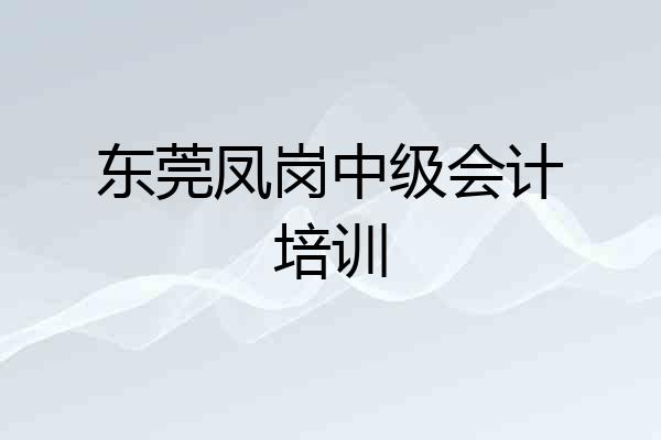 东莞凤岗中级会计培训