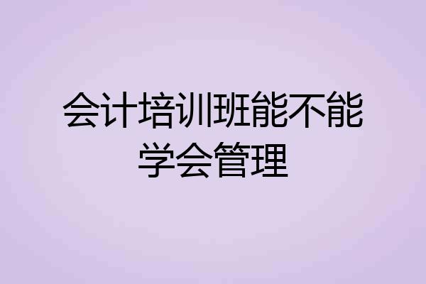 会计培训班能不能学会管理