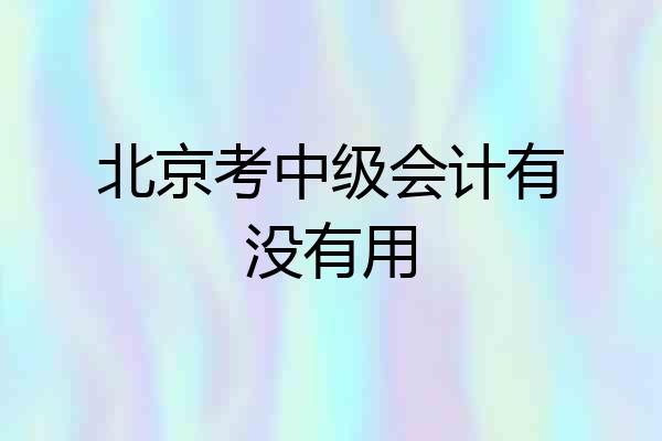 北京考中级会计有没有用