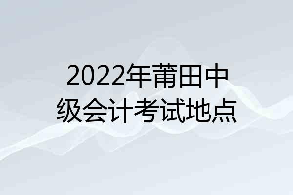 2022年莆田中级会计考试地点