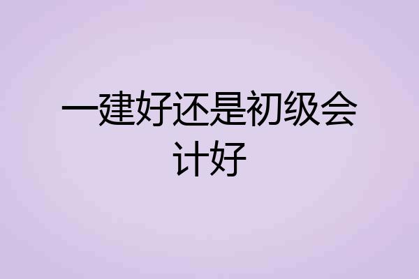 一建好还是初级会计好