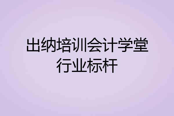 出纳培训会计学堂行业标杆