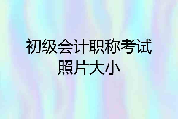 初级会计职称考试照片大小