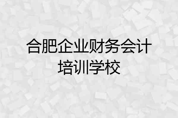 合肥企业财务会计培训学校